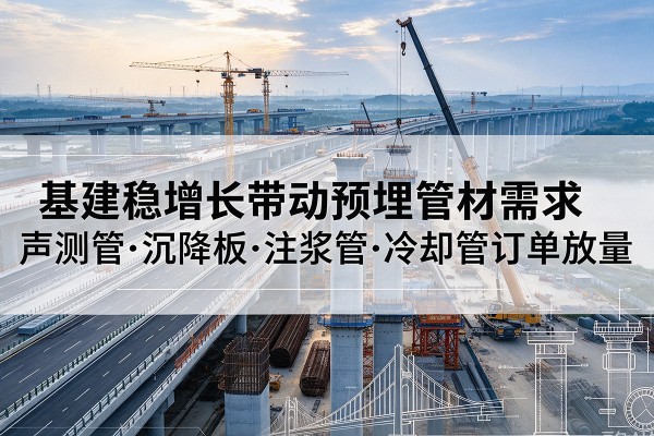 于田基建稳增长带动预埋监测管材需求,声测管、沉降板、注浆管订单持续放量